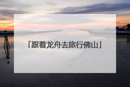 跟着龙舟去旅行佛山