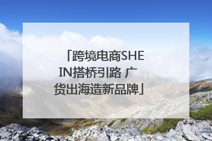 跨境电商SHEIN搭桥引路 广货出海造新品牌