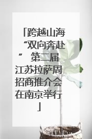 跨越山海“双向奔赴” 第二届江苏拉萨周招商推介会在南京举行