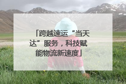 跨越速运“当天达”服务，科技赋能物流新速度