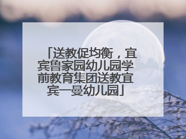 送教促均衡，宜宾鲁家园幼儿园学前教育集团送教宜宾一曼幼儿园