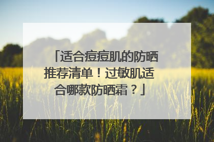 适合痘痘肌的防晒推荐清单！过敏肌适合哪款防晒霜？