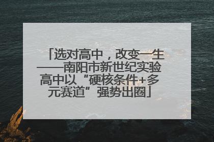 选对高中,改变一生——南阳市新世纪实验高中以“硬核条件+多元赛道”强势出圈