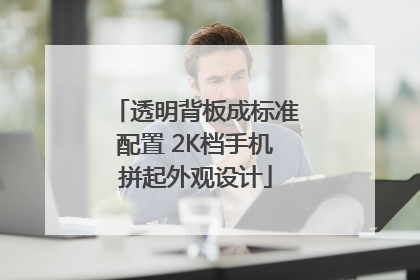 透明背板成标准配置 2K档手机拼起外观设计