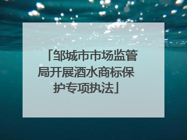 邹城市市场监管局开展酒水商标保护专项执法