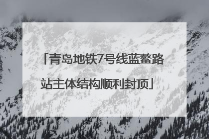 青岛地铁7号线蓝鳌路站主体结构顺利封顶