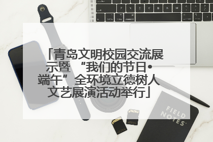 青岛文明校园交流展示暨 “我们的节日•端午”全环境立德树人文艺展演活动举行