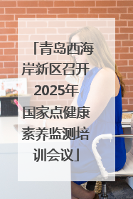 青岛西海岸新区召开2025年国家点健康素养监测培训会议