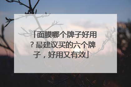 面膜哪个牌子好用？最建议买的六个牌子，好用又有效