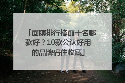 面膜排行榜前十名哪款好？10款公认好用的品牌码住收藏