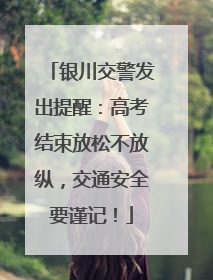 银川交警发出提醒：高考结束放松不放纵，交通安全要谨记！