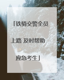 铁骑交警全员上路 及时帮助应急考生