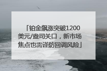 铂金飙涨突破1200美元/盎司关口，新市场焦点也需谨防回调风险