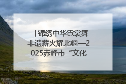 锦绣中华霓裳舞 非遗薪火耀北疆—2025赤峰市“文化和自然遗产日”非遗宣传展示活动纪实