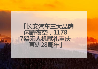 长安汽车三大品牌闪耀夜空，11787架无人机献礼重庆直辖28周年