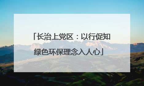 长治上党区：以行促知 绿色环保理念入人心