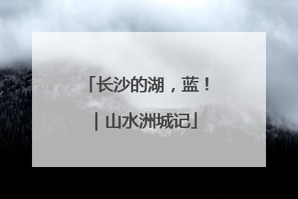 长沙的湖，蓝！｜山水洲城记