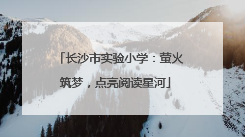 长沙市实验小学：萤火筑梦，点亮阅读星河