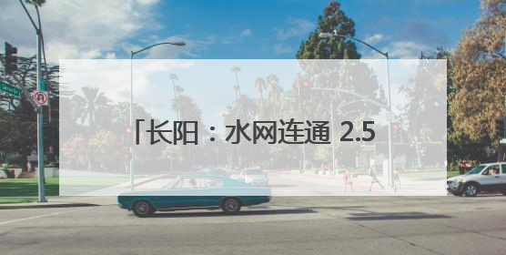 长阳：水网连通 2.5万名群众将饮上安心水