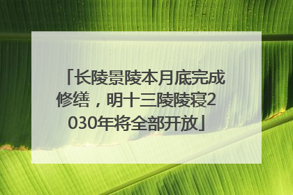 长陵景陵本月底完成修缮，明十三陵陵寝2030年将全部开放