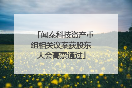 闻泰科技资产重组相关议案获股东大会高票通过