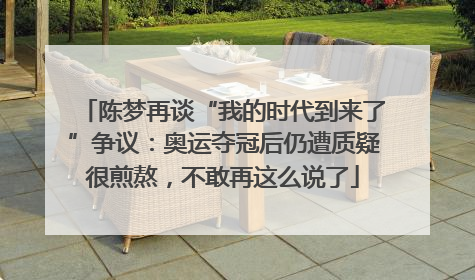 陈梦再谈“我的时代到来了”争议：奥运夺冠后仍遭质疑很煎熬，不敢再这么说了