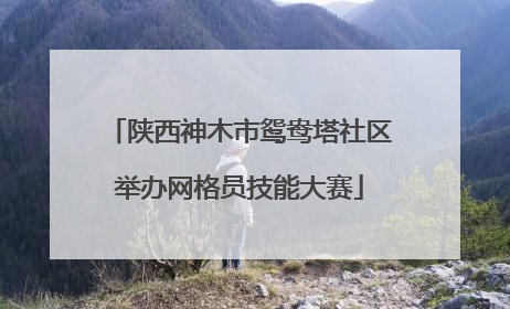 陕西神木市鸳鸯塔社区举办网格员技能大赛