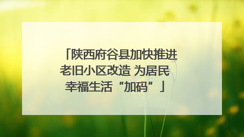 陕西府谷县加快推进老旧小区改造 为居民幸福生活“加码”