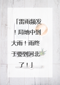 雷雨频发！局地中到大雨！雨终于要到河北了！