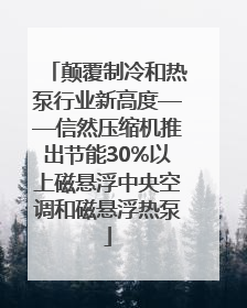颠覆制冷和热泵行业新高度——信然压缩机推出节能30%以上磁悬浮中央空调和磁悬浮热泵