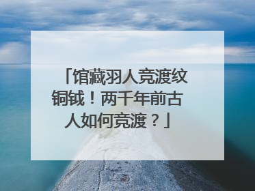 馆藏羽人竞渡纹铜钺！两千年前古人如何竞渡？
