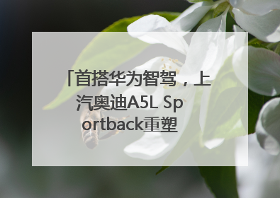 首搭华为智驾，上汽奥迪A5L Sportback重塑豪华轿跑新标杆