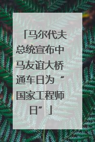 马尔代夫总统宣布中马友谊大桥通车日为“国家工程师日”