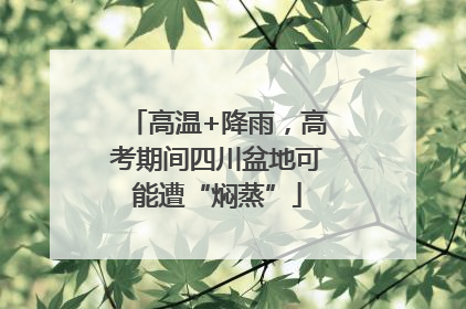 高温+降雨，高考期间四川盆地可能遭“焖蒸”