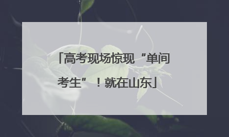高考现场惊现“单间考生”！就在山东