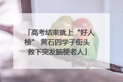 高考结束就上“好人榜” 黄石四学子街头救下突发脑梗老人