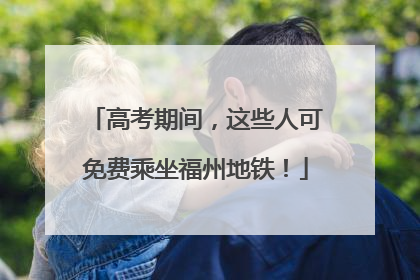 高考期间，这些人可免费乘坐福州地铁！