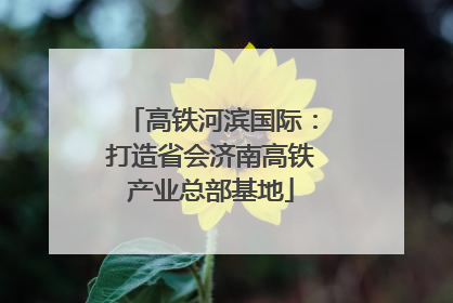 高铁河滨国际：打造省会济南高铁产业总部基地