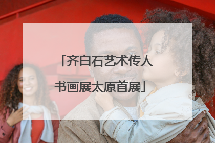 齐白石艺术传人书画展太原首展