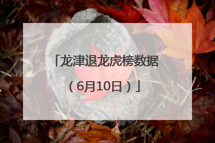 龙津退龙虎榜数据（6月10日）