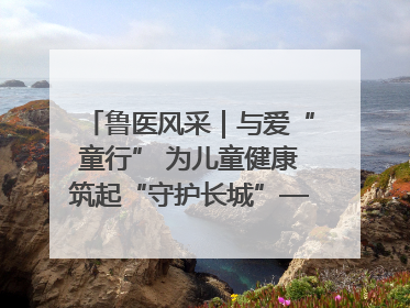 鲁医风采｜与爱“童行” 为儿童健康筑起“守护长城”——记山东省立第三医院儿科主任、主任医师马燕