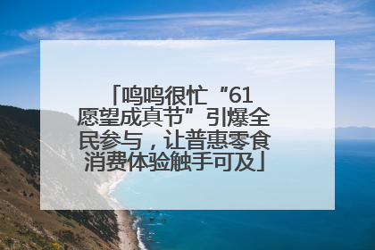 鸣鸣很忙“61 愿望成真节”引爆全民参与，让普惠零食消费体验触手可及