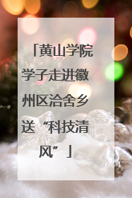 黄山学院学子走进徽州区洽舍乡送“科技清风”