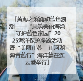 黄海之滨涌动蓝色浪潮——“共筑美丽海湾 守护蓝色家园”2025海洋保护净滩活动暨“美丽江苏—江河湖海青蓝行”海洋篇在连云港举行