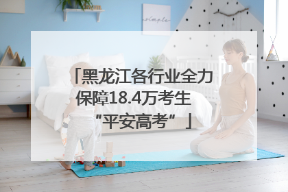 黑龙江各行业全力保障18.4万考生“平安高考”