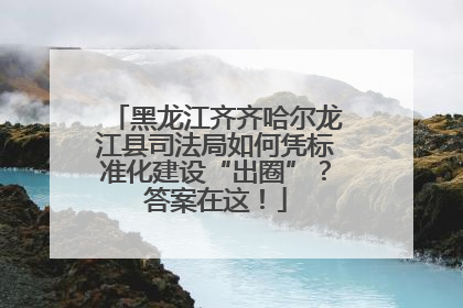 黑龙江齐齐哈尔龙江县司法局如何凭标准化建设“出圈”？答案在这！