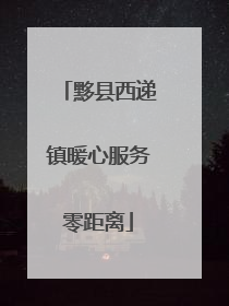 黟县西递镇暖心服务零距离
