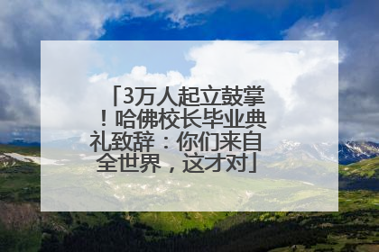 3万人起立鼓掌！哈佛校长毕业典礼致辞：你们来自全世界，这才对