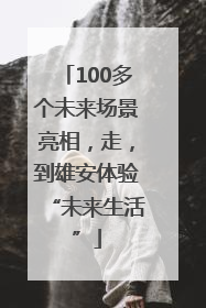 100多个未来场景亮相，走，到雄安体验“未来生活”
