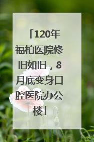 120年福柏医院修旧如旧，8月底变身口腔医院办公楼